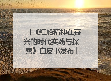 《红船精神在嘉兴的时代实践与探索》白皮书发布