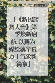 《新民族舞大会》第二季焕新启航 以舞为媒绘就华夏万千气象新篇章