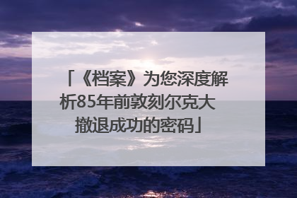 《档案》为您深度解析85年前敦刻尔克大撤退成功的密码