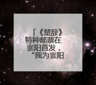 《楚辞》特种邮票在襄阳首发，“我为襄阳代言”征集大赛启动