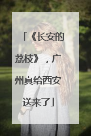 《长安的荔枝》，广州真给西安送来了