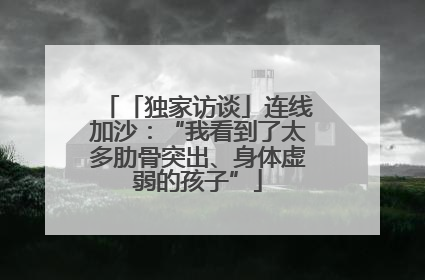 「独家访谈」连线加沙：“我看到了太多肋骨突出、身体虚弱的孩子”