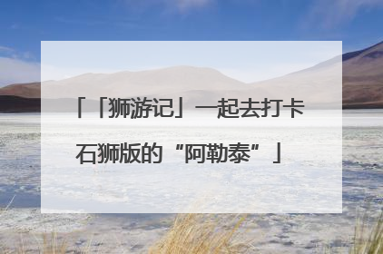 「狮游记」一起去打卡石狮版的“阿勒泰”