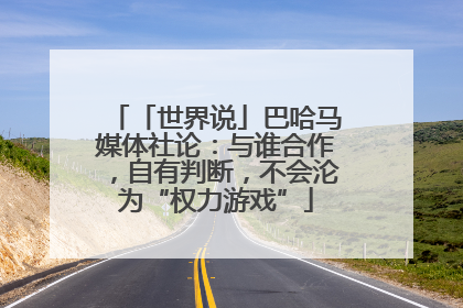 「世界说」巴哈马媒体社论：与谁合作，自有判断，不会沦为“权力游戏”