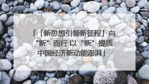 「新思想引领新征程」向“新”而行 以“新”提质 中国经济新动能澎湃