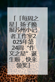 「每周之星」扬子晚报苏州小记者工作室2025年第24周“作文之星”诞生啦，快来领奖