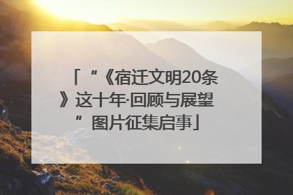 “《宿迁文明20条》这十年·回顾与展望”图片征集启事