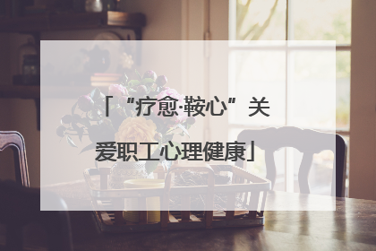 “疗愈·鞍心”关爱职工心理健康