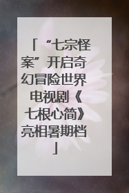 “七宗怪案”开启奇幻冒险世界 电视剧《七根心简》亮相暑期档