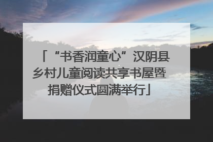 “书香润童心”汉阴县乡村儿童阅读共享书屋暨捐赠仪式圆满举行