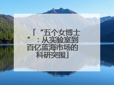 “五个女博士”：从实验室到百亿蓝海市场的科研突围