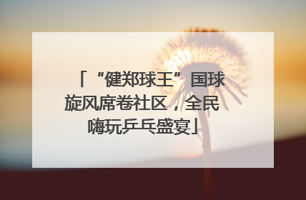 “健郑球王”国球旋风席卷社区，全民嗨玩乒乓盛宴
