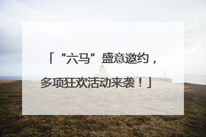 “六马”盛意邀约，多项狂欢活动来袭！