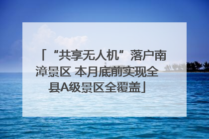 “共享无人机”落户南漳景区 本月底前实现全县A级景区全覆盖