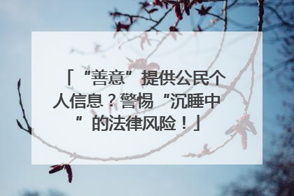 “善意”提供公民个人信息？警惕“沉睡中”的法律风险！
