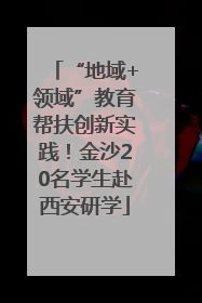 “地域+领域”教育帮扶创新实践！金沙20名学生赴西安研学