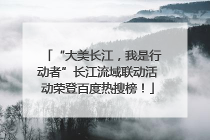 “大美长江，我是行动者”长江流域联动活动荣登百度热搜榜！