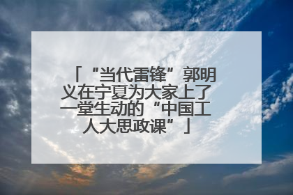 “当代雷锋”郭明义在宁夏为大家上了一堂生动的“中国工人大思政课”