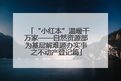 “小红本”温暖千万家——自然资源部为基层解难题办实事之不动产登记篇