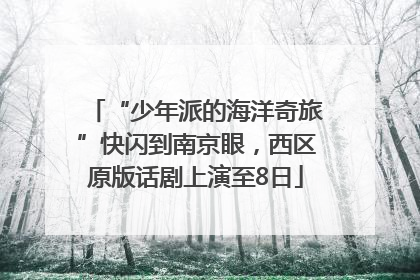 “少年派的海洋奇旅”快闪到南京眼，西区原版话剧上演至8日