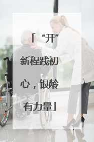 “开”新程践初心，银龄有力量