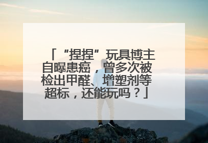 “捏捏”玩具博主自曝患癌，曾多次被检出甲醛、增塑剂等超标，还能玩吗？