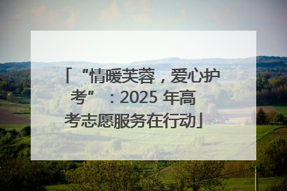 “情暖芙蓉，爱心护考”：2025 年高考志愿服务在行动