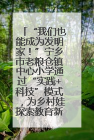 “我们也能成为发明家！”宁乡市老粮仓镇中心小学通过“实践+科技”模式，为乡村娃探索教育新路径