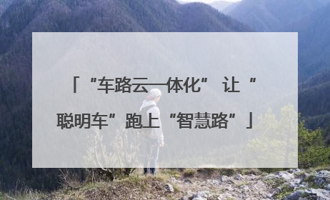 “车路云一体化” 让“聪明车”跑上“智慧路”
