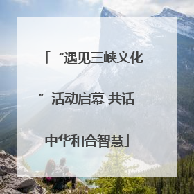“遇见三峡文化”活动启幕 共话中华和合智慧