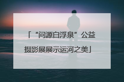 “问源白浮泉”公益摄影展展示运河之美