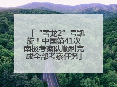 “雪龙2”号凯旋！中国第41次南极考察队顺利完成全部考察任务