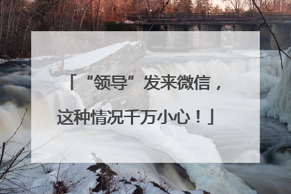 “领导”发来微信，这种情况千万小心！