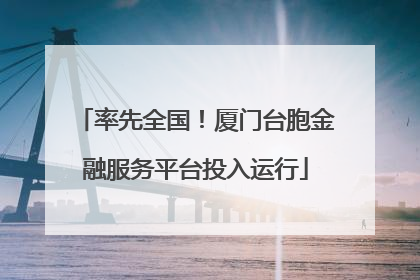 率先全国！厦门台胞金融服务平台投入运行