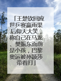 王楚钦回应世乒赛赢雨果后仰天大笑，称自己在马龙、樊振东面前是小孩，巴黎奥运被孙颖莎带着打
