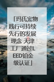 玛氏宠物践行可持续先行的发展理念 天津工厂通过LEED铂金级认证