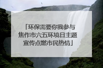 环保需要你我参与 焦作市六五环境日主题宣传点燃市民热情
