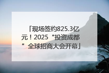 现场签约825.3亿元！2025“投资成都”全球招商大会开幕