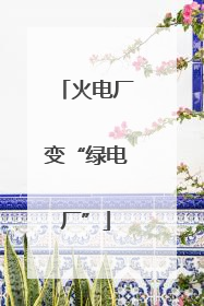 火电厂变“绿电厂”