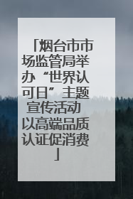 烟台市市场监管局举办“世界认可日”主题宣传活动 以高端品质认证促消费