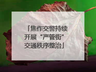 焦作交警持续开展“严管街”交通秩序整治