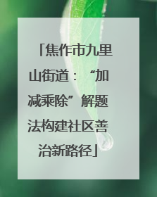 焦作市九里山街道：“加减乘除”解题法构建社区善治新路径