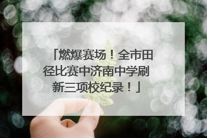 燃爆赛场！全市田径比赛中济南中学刷新三项校纪录！