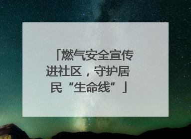 燃气安全宣传进社区，守护居民“生命线”