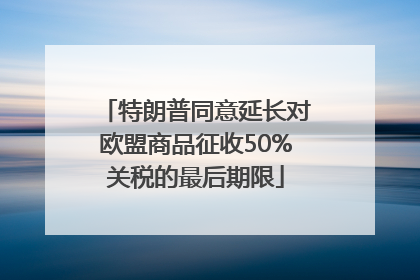 特朗普同意延长对欧盟商品征收50%关税的最后期限