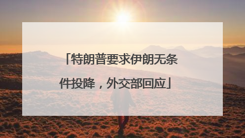 特朗普要求伊朗无条件投降，外交部回应