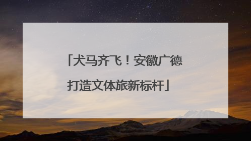 犬马齐飞！安徽广德打造文体旅新标杆