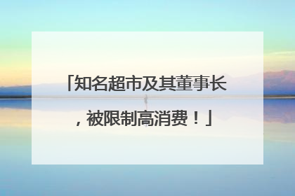 知名超市及其董事长，被限制高消费！