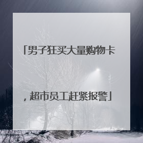 男子狂买大量购物卡，超市员工赶紧报警