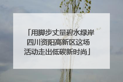 用脚步丈量碧水绿岸 四川资阳高新区这场活动走出低碳新时尚